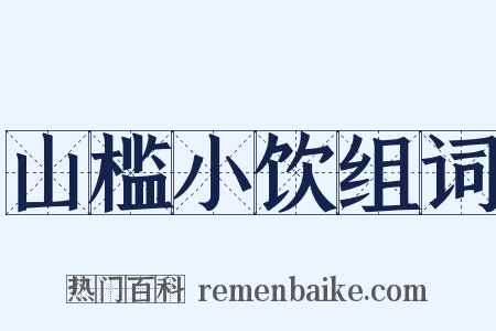 山槛小饮组词是什么意思的图片